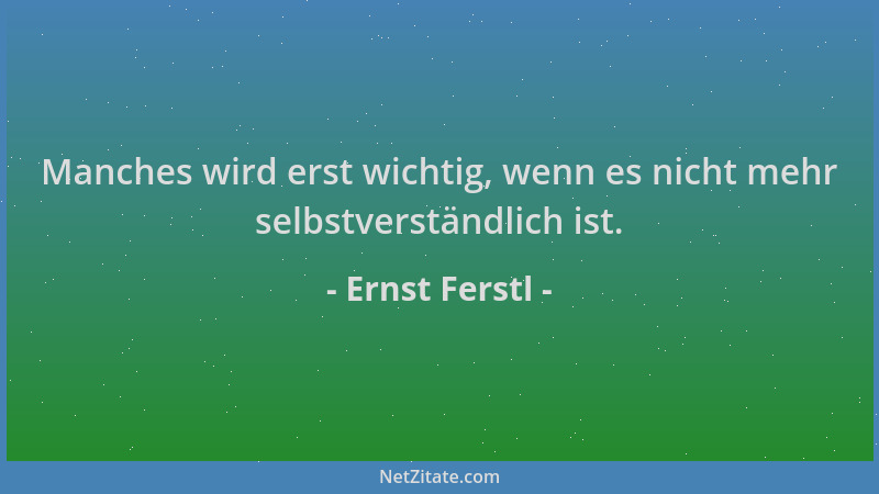 Ernst Ferstl - Manches wird erst wichtig, wenn es nicht mehr selbstverständlich ist....