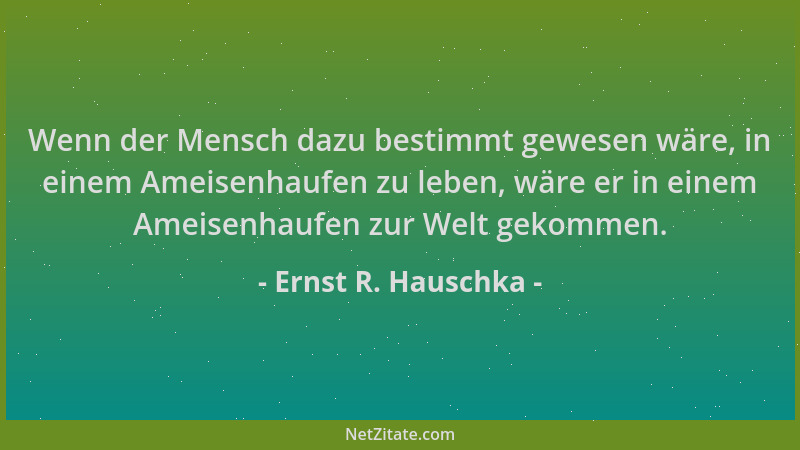 Ernst R. Hauschka - Wenn der Mensch dazu bestimmt gewesen wäre, in einem Ameisenhaufen zu leben, wäre er in einem Ameisenha...