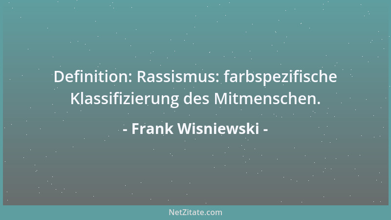 Frank Wisniewski - Definition: Rassismus: farbspezifische Klassifizierung des Mitmenschen....