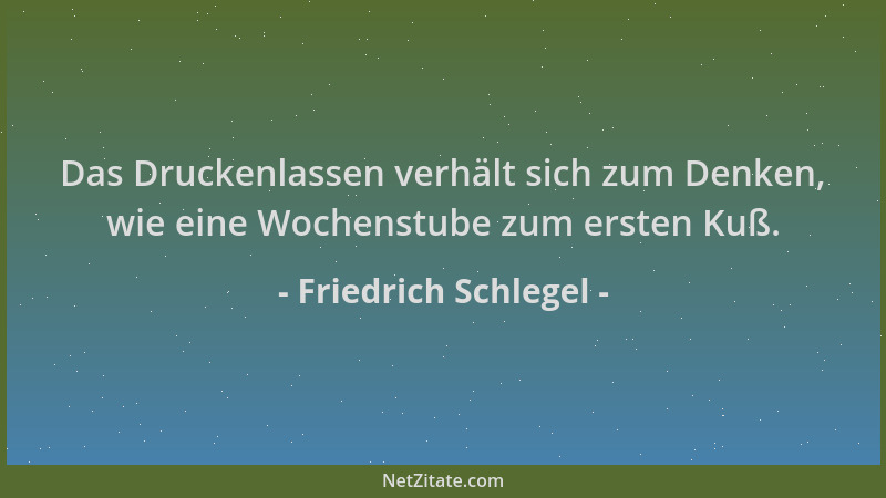 Friedrich Schlegel - Das Druckenlassen verhält sich zum Denken, wie eine Wochenstube zum ersten Kuß....