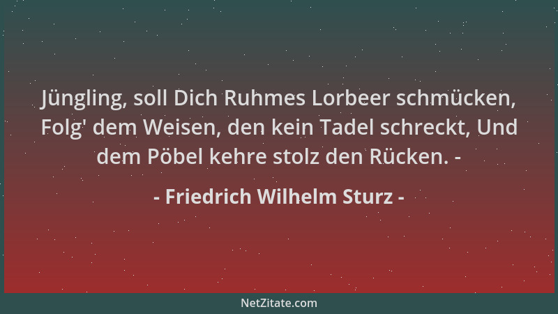 Friedrich Wilhelm Sturz - Jüngling, soll Dich Ruhmes Lorbeer schmücken, Folg ' dem Weisen, den kein Tadel schreckt, Und dem...