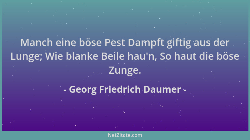 Georg Friedrich Daumer - Manch eine böse Pest Dampft giftig aus der Lunge; Wie blanke Beile hau 'n, So haut die böse Zunge....