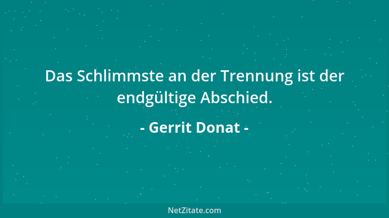 Gerrit Donat - Das Schlimmste an der Trennung ist der endgültige Abschied....