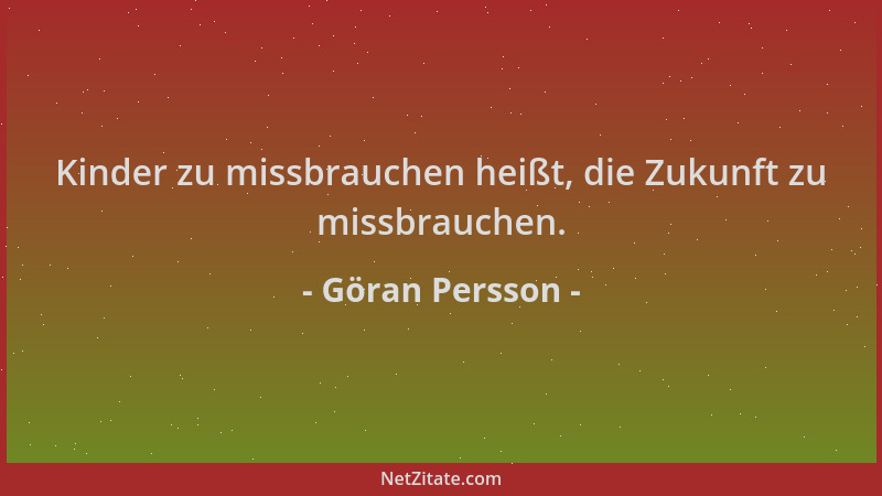 Göran Persson - Kinder zu missbrauchen heißt, die Zukunft zu missbrauchen....