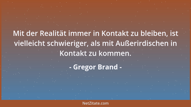 Gregor Brand - Mit der Realität immer in Kontakt zu bleiben, ist vielleicht schwieriger, als mit Außerirdischen in Kontakt...