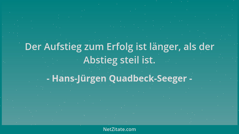 Hans-Jürgen Quadbeck-Seeger - Der Aufstieg zum Erfolg ist länger, als der Abstieg steil ist....