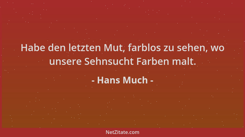 Hans Much - Habe den letzten Mut, farblos zu sehen, wo unsere Sehnsucht Farben malt....