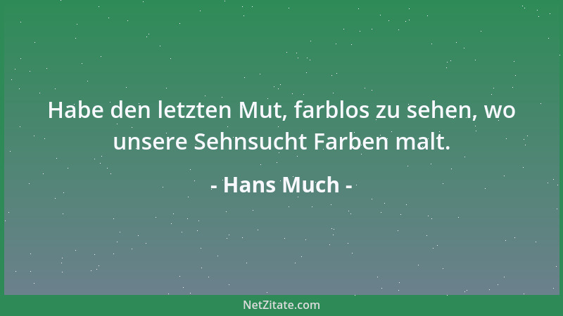 Hans Much - Habe den letzten Mut, farblos zu sehen, wo unsere Sehnsucht Farben malt....
