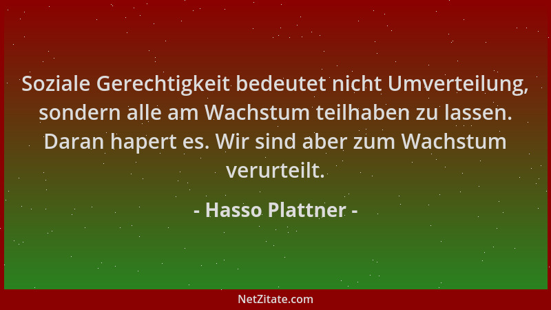 Hasso Plattner - Soziale Gerechtigkeit bedeutet nicht Umverteilung, sondern alle am Wachstum teilhaben zu lassen. Daran hap...