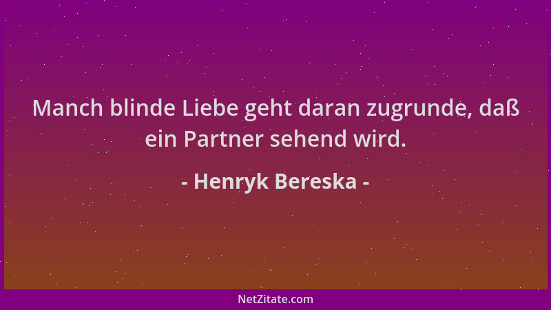 Henryk Bereska - Manch blinde Liebe geht daran zugrunde, daß ein Partner sehend wird....