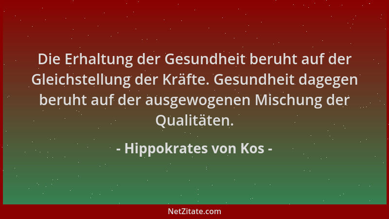Hippokrates von Kos - Die Erhaltung der Gesundheit beruht auf der Gleichstellung der Kräfte. Gesundheit dagegen beruht auf...