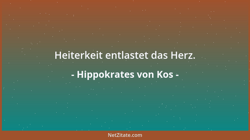 Hippokrates von Kos - Heiterkeit entlastet das Herz....