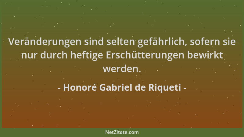 Honoré Gabriel de Riqueti - Veränderungen sind selten gefährlich, sofern sie nur durch heftige Erschütterungen bewirkt werd...