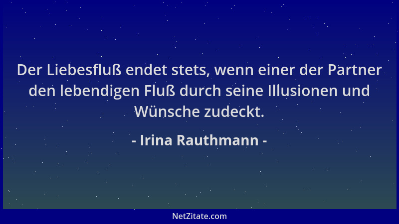 Irina Rauthmann - Der Liebesfluß endet stets, wenn einer der Partner den lebendigen Fluß durch seine Illusionen und Wünsche...