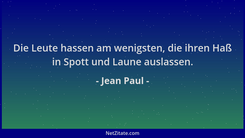 Jean Paul - Die Leute hassen am wenigsten, die ihren Haß in Spott und Laune auslassen....