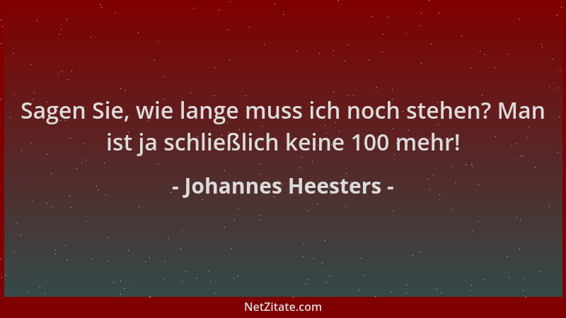Johannes Heesters - Sagen Sie, wie lange muss ich noch stehen? Man ist ja schließlich keine 100 mehr!...