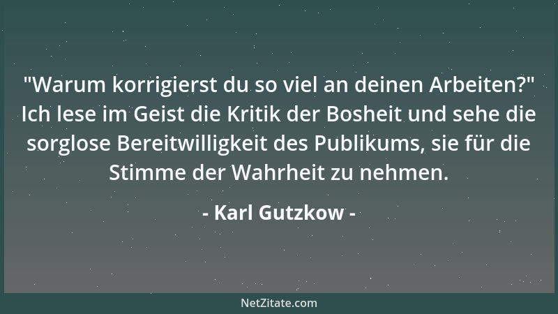 Karl Gutzkow -  "Warum korrigierst du so viel an deinen Arbeiten? " Ich lese im Geist die Kritik der Bosheit und sehe die sor...