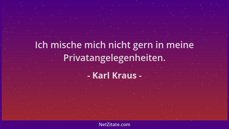 Karl Kraus - Ich mische mich nicht gern in meine Privatangelegenheiten....