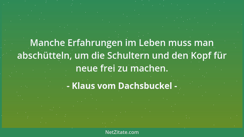 Klaus vom Dachsbuckel - Manche Erfahrungen im Leben muss man abschütteln, um die Schultern und den Kopf für neue frei zu ma...