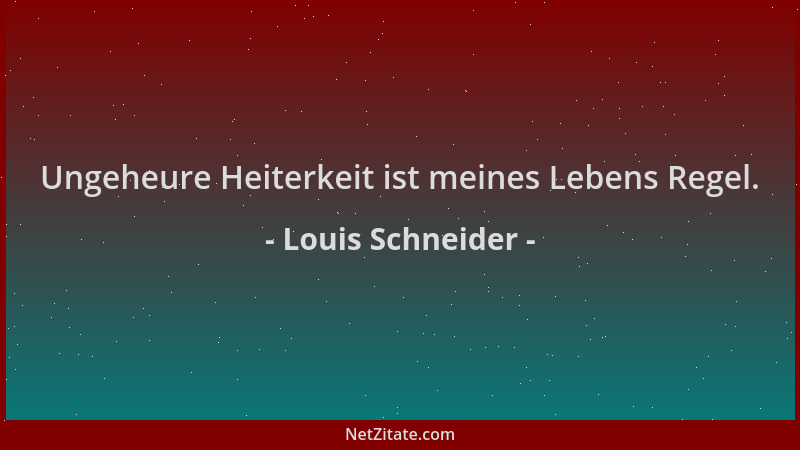 Louis Schneider - Ungeheure Heiterkeit ist meines Lebens Regel....