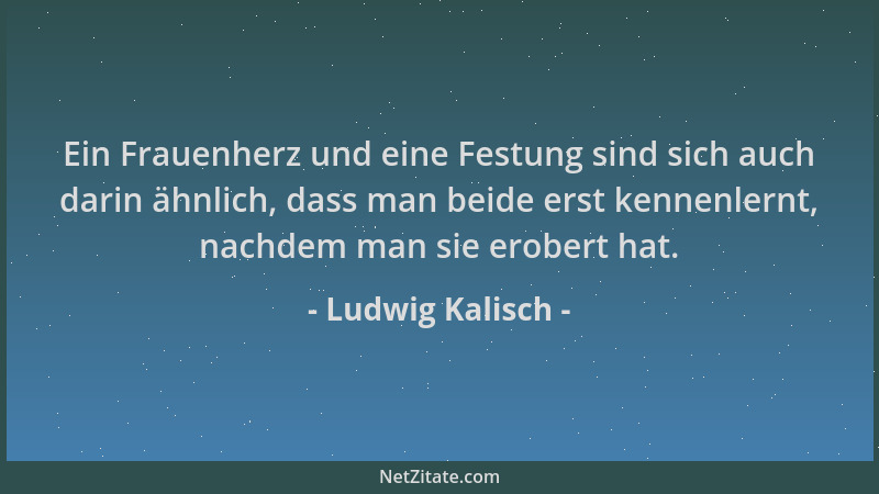 Ludwig Kalisch - Ein Frauenherz und eine Festung sind sich auch darin ähnlich, dass man beide erst kennenlernt, nachdem man...