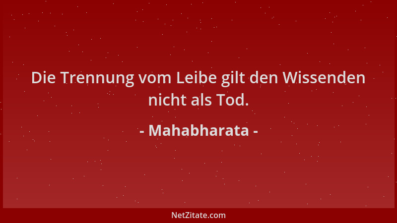 Mahabharata - Die Trennung vom Leibe gilt den Wissenden nicht als Tod....