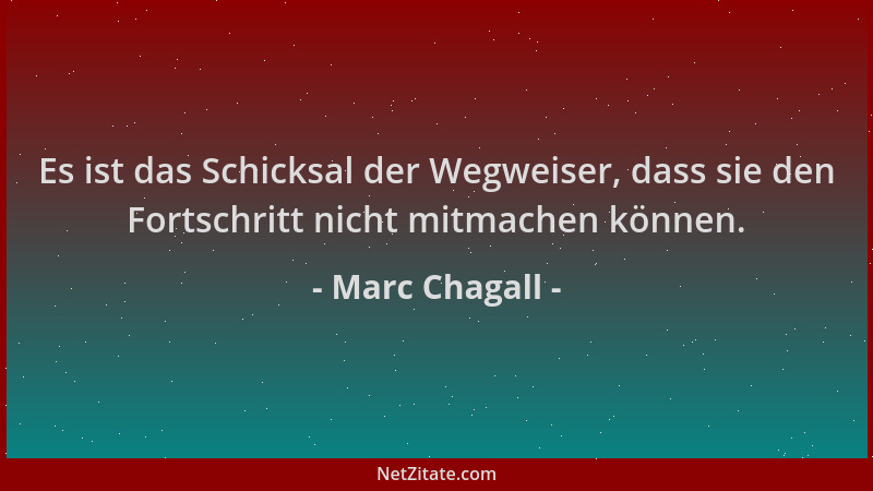 Marc Chagall - Es ist das Schicksal der Wegweiser, dass sie den Fortschritt nicht mitmachen können....