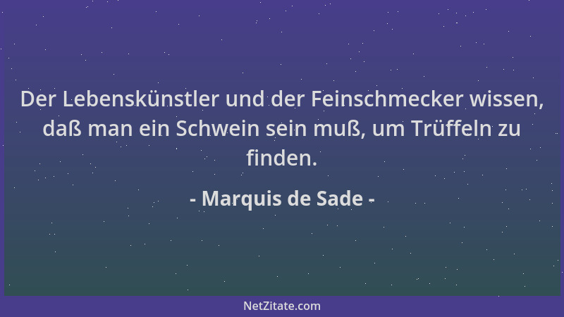 Marquis de Sade - Der Lebenskünstler und der Feinschmecker wissen, daß man ein Schwein sein muß, um Trüffeln zu finden....