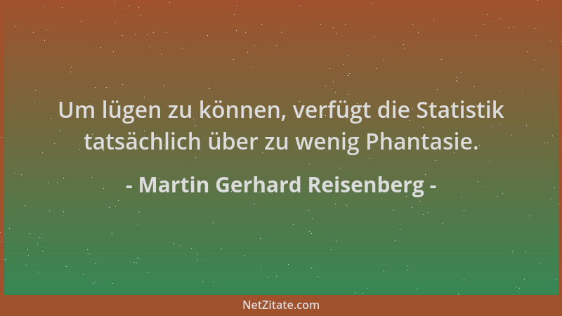 Martin Gerhard Reisenberg - Um lügen zu können, verfügt die Statistik tatsächlich über zu wenig Phantasie....