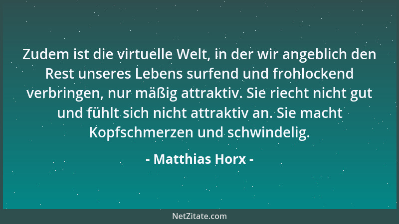 Matthias Horx - Zudem ist die virtuelle Welt, in der wir angeblich den Rest unseres Lebens surfend und frohlockend verbring...