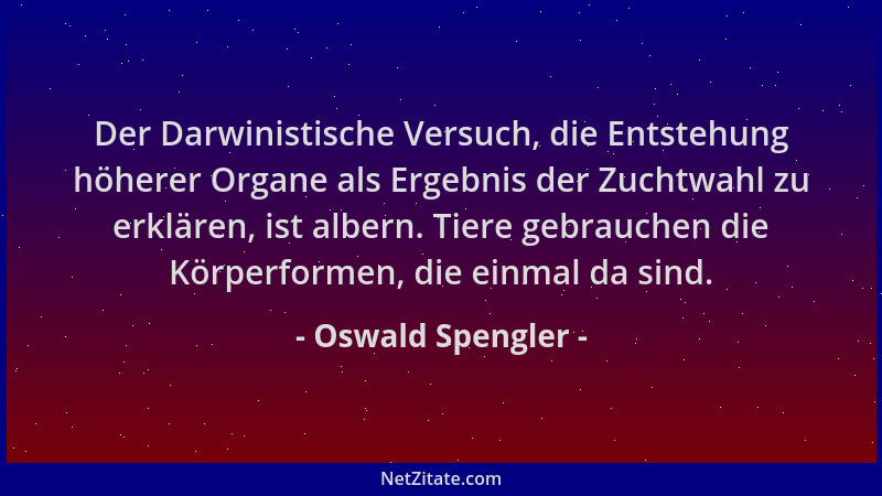 Oswald Spengler - Der Darwinistische Versuch, die Entstehung höherer Organe als Ergebnis der Zuchtwahl zu erklären, ist alb...