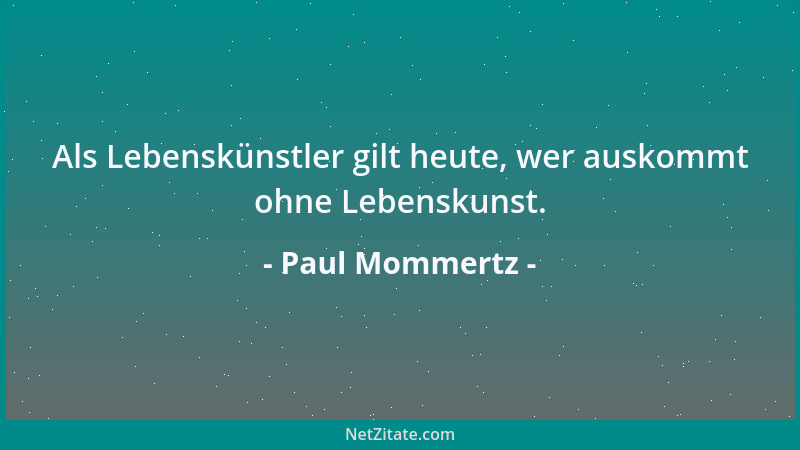 Paul Mommertz - Als Lebenskünstler gilt heute, wer auskommt ohne Lebenskunst....