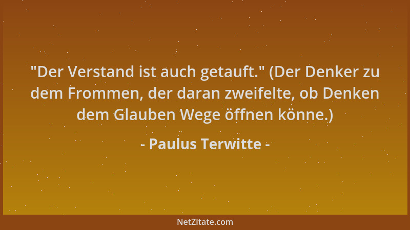 Paulus Terwitte -  "Der Verstand ist auch getauft. " (Der Denker zu dem Frommen, der daran zweifelte, ob Denken dem Glauben W...
