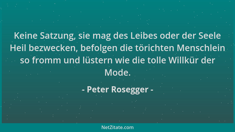 Peter Rosegger - Keine Satzung, sie mag des Leibes oder der Seele Heil bezwecken, befolgen die törichten Menschlein so from...