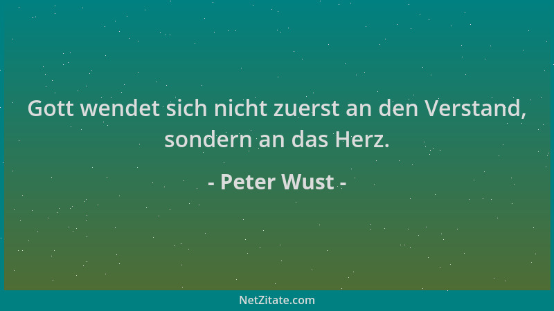 Peter Wust - Gott wendet sich nicht zuerst an den Verstand, sondern an das Herz....
