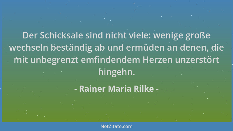 Rainer Maria Rilke - Der Schicksale sind nicht viele: wenige große wechseln beständig ab und ermüden an denen, die mit unbe...