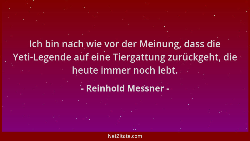 Reinhold Messner - Ich bin nach wie vor der Meinung, dass die Yeti-Legende auf eine Tiergattung zurückgeht, die heute immer...