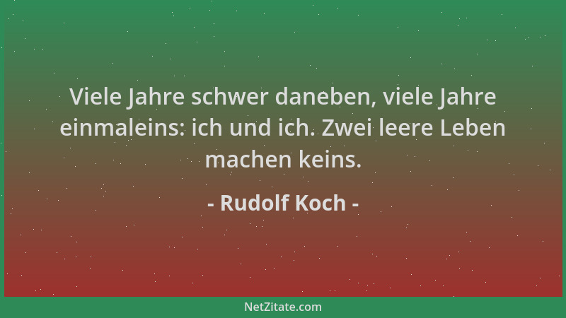 Rudolf Koch - Viele Jahre schwer daneben, viele Jahre einmaleins: ich und ich. Zwei leere Leben machen keins....