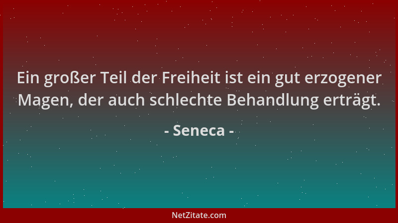 Seneca - Ein großer Teil der Freiheit ist ein gut erzogener Magen, der auch schlechte Behandlung erträgt....