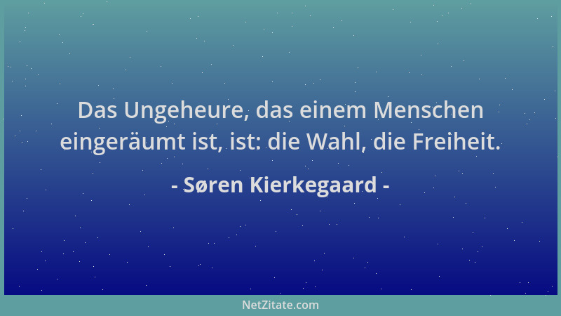 Søren Kierkegaard - Das Ungeheure, das einem Menschen eingeräumt ist, ist: die Wahl, die Freiheit....