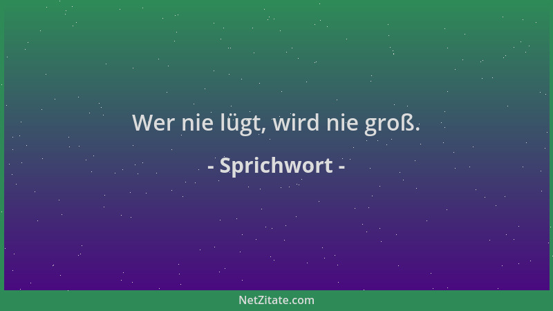 Sprichwort - Wer nie lügt, wird nie groß....