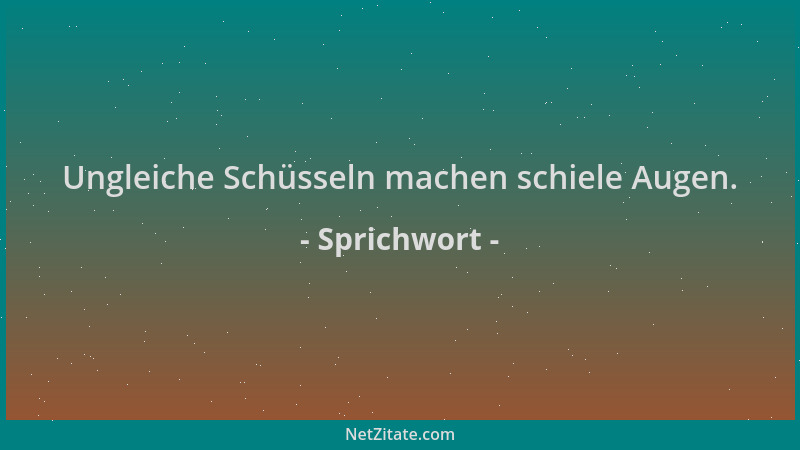 Sprichwort - Ungleiche Schüsseln machen schiele Augen....