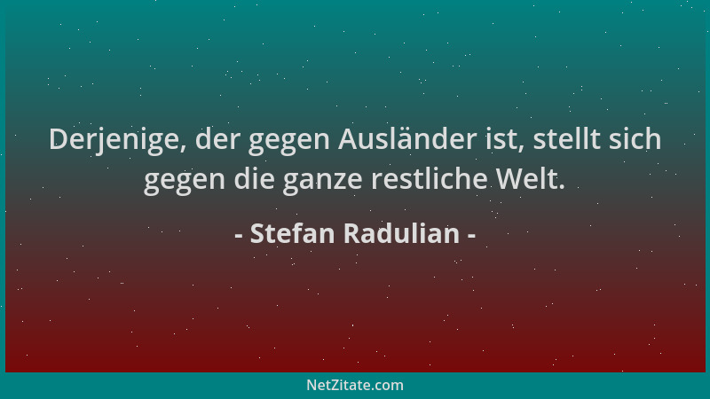 Stefan Radulian - Derjenige, der gegen Ausländer ist, stellt sich gegen die ganze restliche Welt....