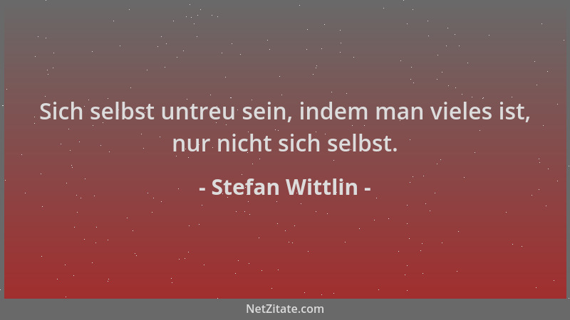 Stefan Wittlin - Sich selbst untreu sein, indem man vieles ist, nur nicht sich selbst....