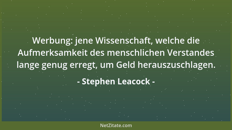 Stephen Leacock - Werbung: jene Wissenschaft, welche die Aufmerksamkeit des menschlichen Verstandes lange genug erregt, um...