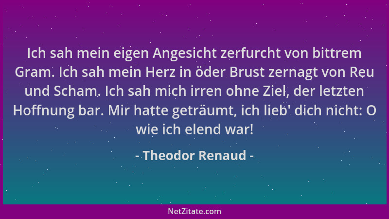 Theodor Renaud - Ich sah mein eigen Angesicht zerfurcht von bittrem Gram. Ich sah mein Herz in öder Brust zernagt von Reu u...
