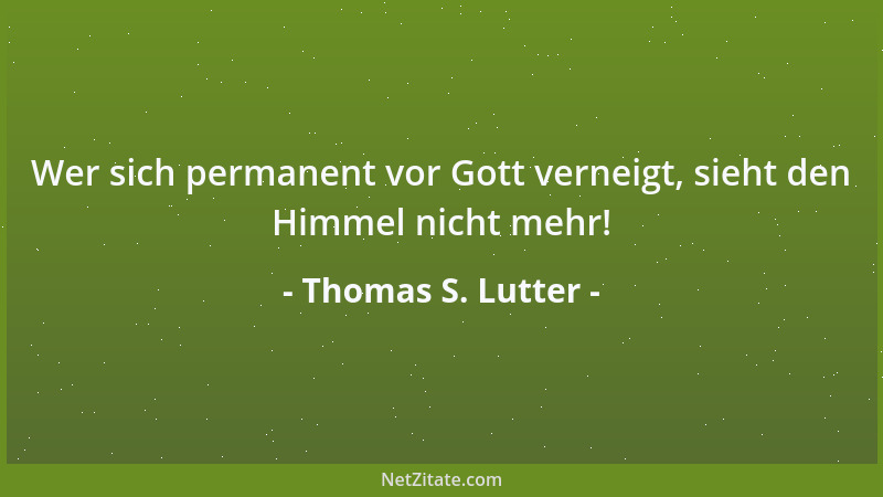 Thomas S. Lutter - Wer sich permanent vor Gott verneigt, sieht den Himmel nicht mehr!...