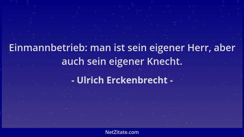 Ulrich Erckenbrecht - Einmannbetrieb: man ist sein eigener Herr, aber auch sein eigener Knecht....