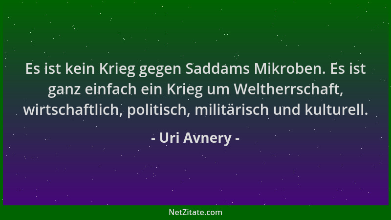 Uri Avnery - Es ist kein Krieg gegen Saddams Mikroben. Es ist ganz einfach ein Krieg um Weltherrschaft, wirtschaftlich, pol...