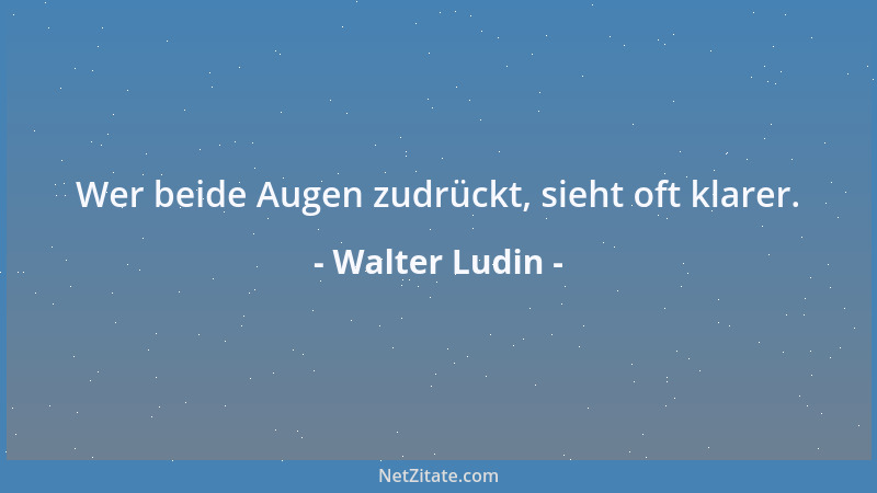 Walter Ludin - Wer beide Augen zudrückt, sieht oft klarer....